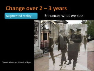 Augmented reality           Enhances what we see




Street Museum Historical App
 