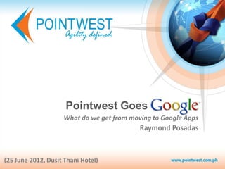 Pointwest Goes
                    What do we get from moving to Google Apps
                                           Raymond Posadas



(25 June 2012, Dusit Thani Hotel)
 