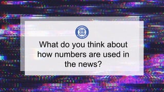 What do you think about
how numbers are used in
the news?
 