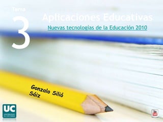 Tema  3 Aplicaciones Educativas Nuevas tecnologías de la Educación 2010 Gonzalo Silió Sáiz 