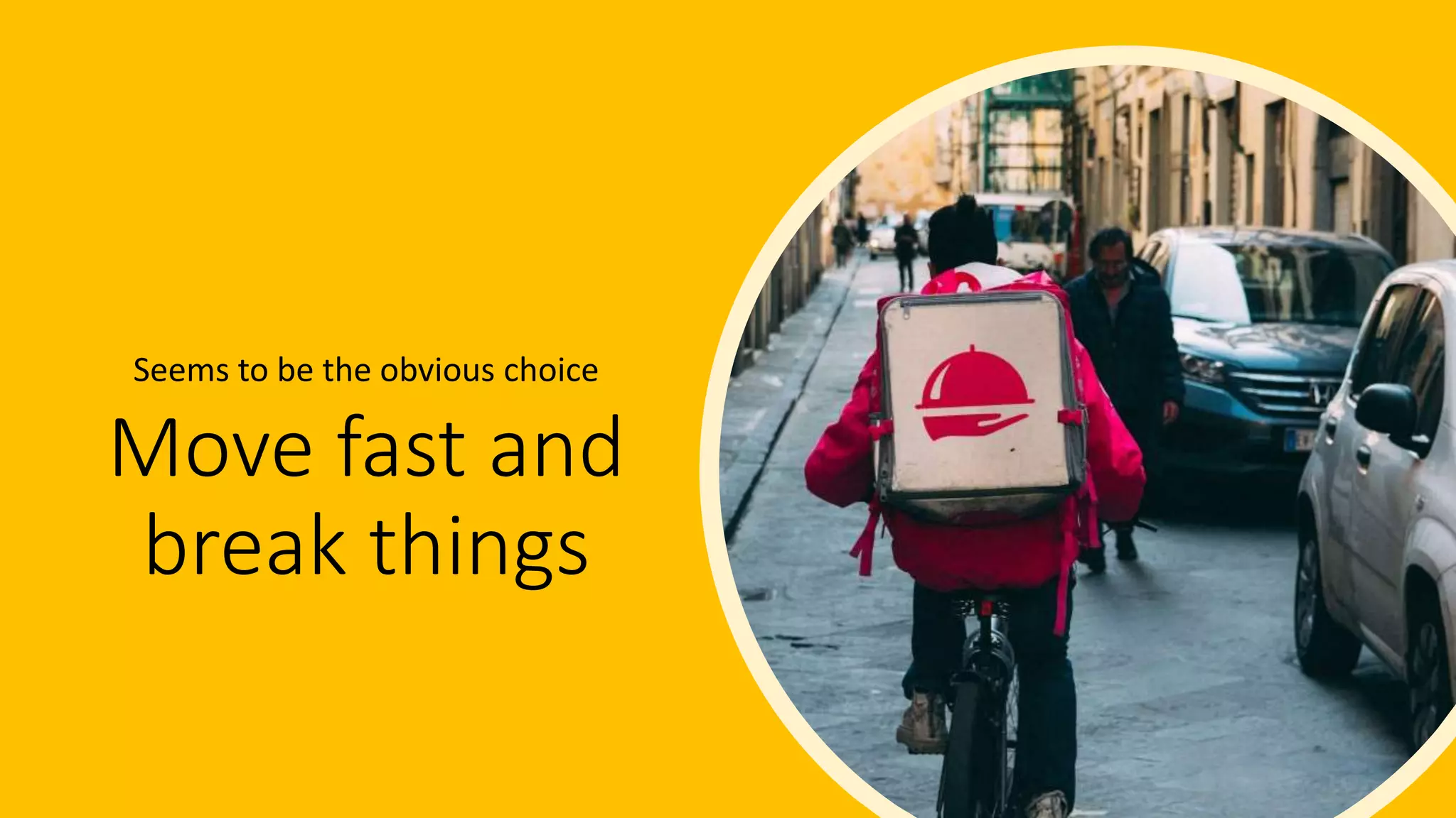 Move fast and
break things
Seems to be the obvious choice
 