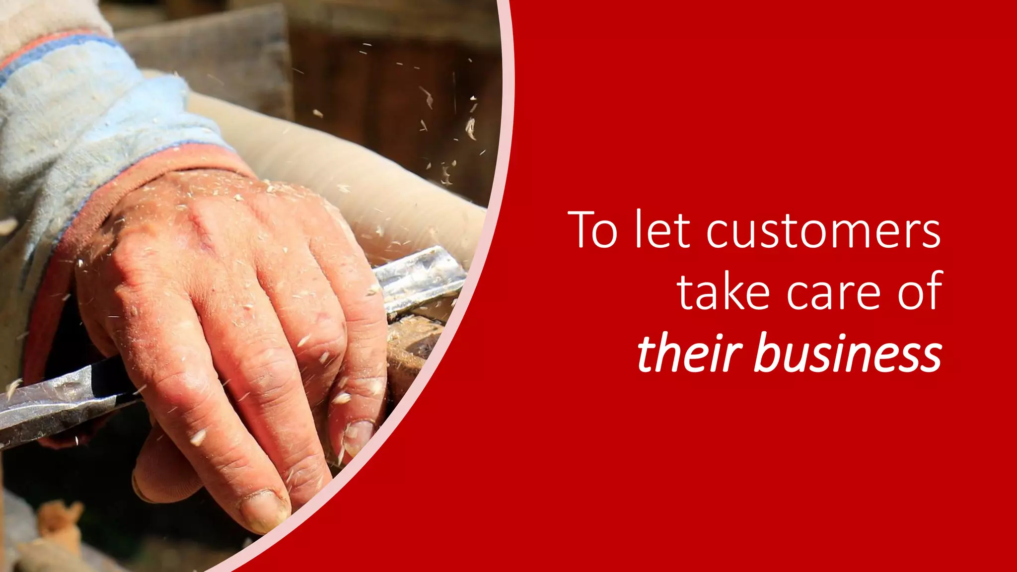 To let customers
take care of
their business
 