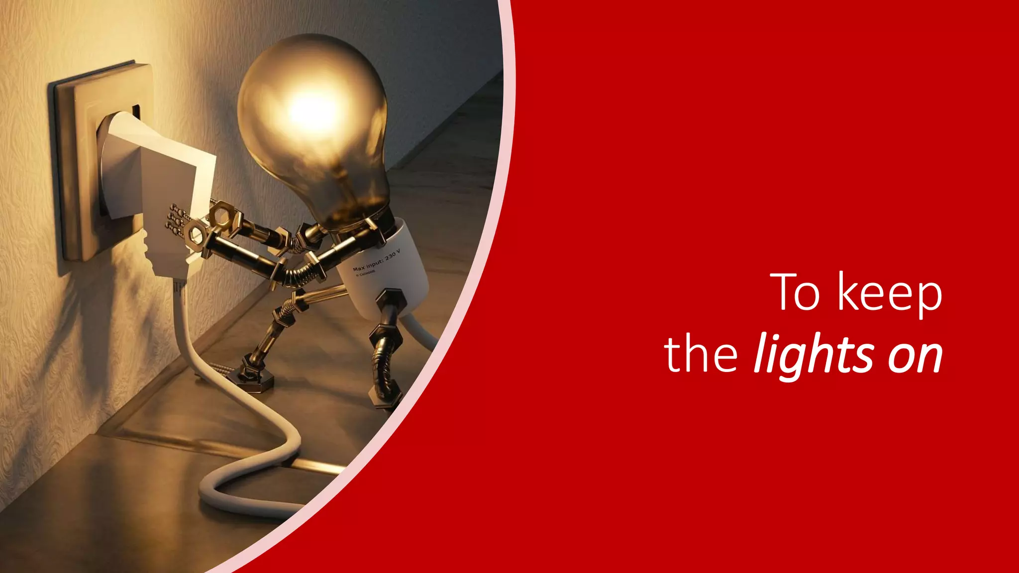 To keep
the lights on
 