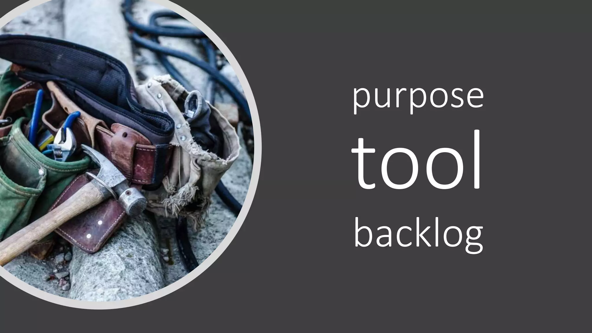 purpose
tool
backlog
 