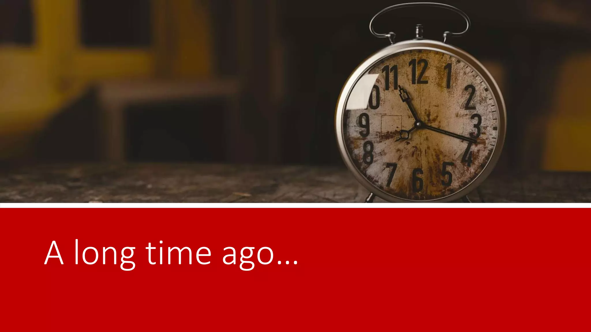 A long time ago…
 