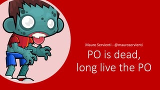 PO is dead,
long live the PO
Mauro Servienti - @mauroservienti
 