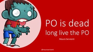 @mauroservienti
PO is dead
long live the PO
Mauro Servienti
 