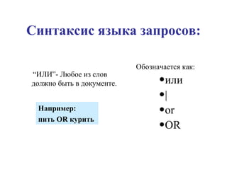 Синтаксис языка запросов: “ ИЛИ”- Любое из слов должно быть в документе. Обозначается как: или | or OR Например:  пить OR курить 