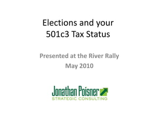Elections and your 501c3 Tax Status Presented at the River Rally May 2010 