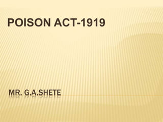 MR. G.A.SHETE
POISON ACT-1919
 