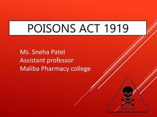 POISONS ACT 1919
Ms. Sneha Patel
Assistant professor
Maliba Pharmacy college
 