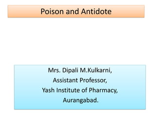 Poison and Antidote
Mrs. Dipali M.Kulkarni,
Assistant Professor,
Yash Institute of Pharmacy,
Aurangabad.
 