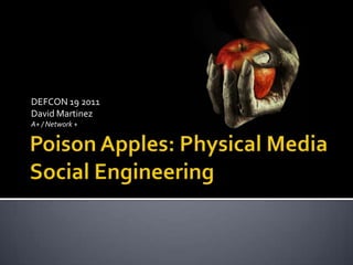 Poison Apples: Physical Media Social Engineering DEFCON 19 2011 David Martinez A+ / Network + 