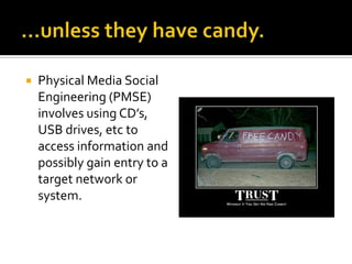 …unless they have candy.Physical Media Social Engineering (PMSE) involves using CD’s, USB drives, etc to access information and possibly gain entry to a target network or system.