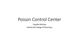 Poison Control Center
Tayyaba Mumtaz
Rashid latif college of Pharmacy
 