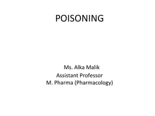 POISONING
Ms. Alka Malik
Assistant Professor
M. Pharma (Pharmacology)
 