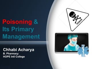 Poisoning &
Its Primary
Management
Chhabi Acharya
B. Pharmacy
HOPE Intl College
 