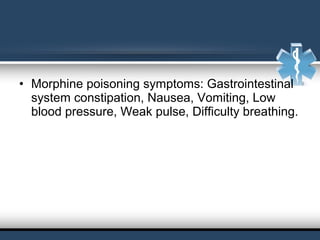 • Morphine poisoning symptoms: Gastrointestinal
system constipation, Nausea, Vomiting, Low
blood pressure, Weak pulse, Difficulty breathing.
 