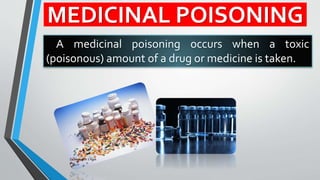 MEDICINAL POISONING
A medicinal poisoning occurs when a toxic
(poisonous) amount of a drug or medicine is taken.
Dr Hemanth S Naik
 