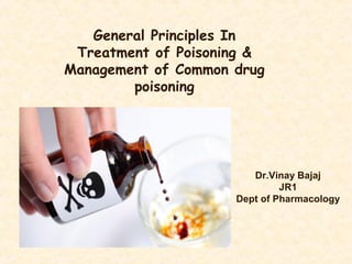 General Principles In
Treatment of Poisoning &
Management of Common drug
poisoning
Dr.Vinay Bajaj
JR1
Dept of Pharmacology
 