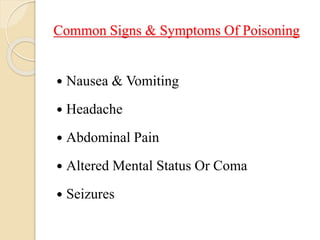 Common Signs & Symptoms Of Poisoning
 Nausea & Vomiting
 Headache
 Abdominal Pain
 Altered Mental Status Or Coma
 Seizures
 
