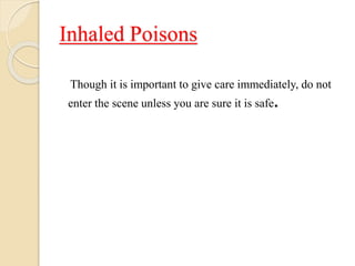 Inhaled Poisons
Though it is important to give care immediately, do not
enter the scene unless you are sure it is safe.
 