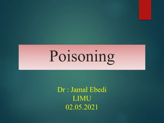Poisoning
Dr : Jamal Ebedi
LIMU
02.05.2021
 
