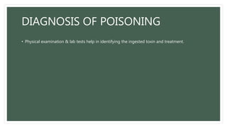 DIAGNOSIS OF POISONING
• Physical examination & lab tests help in identifying the ingested toxin and treatment.
 