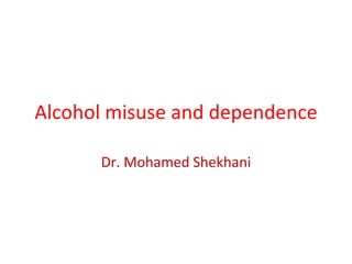 Alcohol misuse and dependence

      Dr. Mohamed Shekhani
 