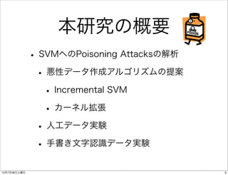 本研究の概要
              • SVMへのPoisoning Attacksの解析
               • 悪性データ作成アルゴリズムの提案
                 • Incremental SVM
    ...