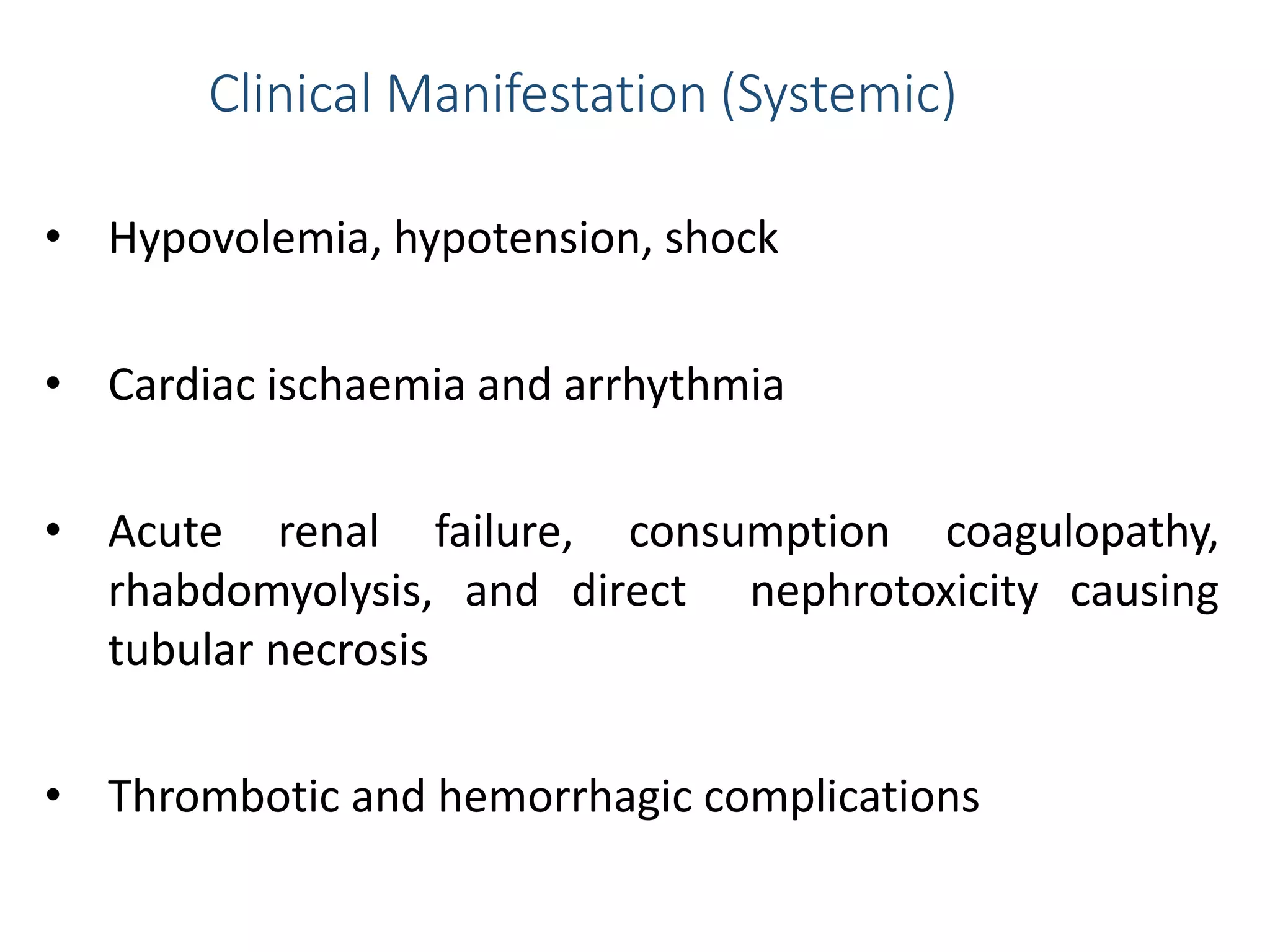Clinical Manifestation (Systemic)
• Hypovolemia, hypotension, shock
• Cardiac ischaemia and arrhythmia
• Acute renal failure, consumption coagulopathy,
rhabdomyolysis, and direct nephrotoxicity causing
tubular necrosis
• Thrombotic and hemorrhagic complications
 