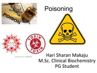 Poisoning
Hari Sharan Makaju
M.Sc. Clinical Biochemistry
PG Student
 
