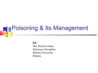 Poisoning & Its Management
BY:
Md. Monirul Islam
Pharmacy Discipline
Khulna University
Khulna.
 