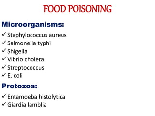 FOOD POISONING
Microorganisms:
Staphylococcus aureus
Salmonella typhi
Shigella
Vibrio cholera
Streptococcus
E. coli
Protozoa:
Entamoeba histolytica
Giardia lamblia
 