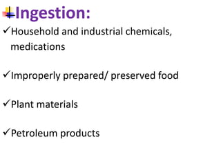 Ingestion:
Household and industrial chemicals,
medications
Improperly prepared/ preserved food
Plant materials
Petroleum products
 