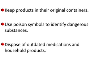 Keep products in their original containers.
Use poison symbols to identify dangerous
substances.
Dispose of outdated medications and
household products.
 