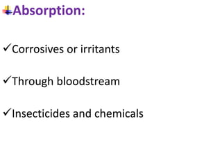 Absorption:
Corrosives or irritants
Through bloodstream
Insecticides and chemicals
 