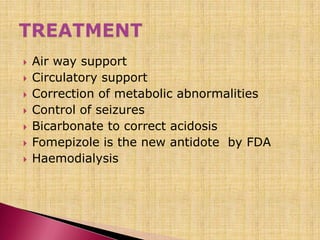  Air way support
 Circulatory support
 Correction of metabolic abnormalities
 Control of seizures
 Bicarbonate to correct acidosis
 Fomepizole is the new antidote by FDA
 Haemodialysis
 