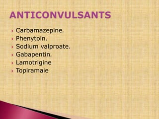  Carbamazepine.
 Phenytoin.
 Sodium valproate.
 Gabapentin.
 Lamotrigine
 Topiramaie
 