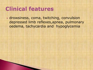  drowsiness, coma, twitching, convulsion
depressed limb reflexes,apnea, pulmonary
oedema, tachycardia and hypoglycemia
 