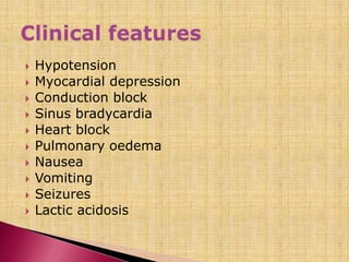  Hypotension
 Myocardial depression
 Conduction block
 Sinus bradycardia
 Heart block
 Pulmonary oedema
 Nausea
 Vomiting
 Seizures
 Lactic acidosis
 