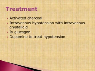  Activated charcoal
 Intravenous hypotension with intravenous
crystalloid
 Iv glucagon
 Dopamine to treat hypotension
 