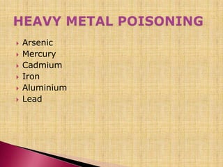 Arsenic
 Mercury
 Cadmium
 Iron
 Aluminium
 Lead
 