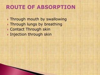 Through mouth by swallowing
 Through lungs by breathing
 Contact Through skin
 Injection through skin
 
