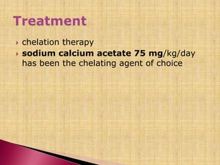  chelation therapy
 sodium calcium acetate 75 mg/kg/day
has been the chelating agent of choice
 