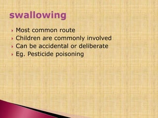  Most common route
 Children are commonly involved
 Can be accidental or deliberate
 Eg. Pesticide poisoning
 