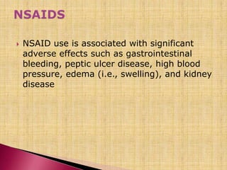  NSAID use is associated with significant
adverse effects such as gastrointestinal
bleeding, peptic ulcer disease, high blood
pressure, edema (i.e., swelling), and kidney
disease
 