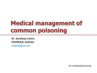 Medical management of
common poisoning
Dr. Sandeep Lahiry
IPGME&R, Kolkata
*for undergraduate training
sndplry@gmail.com
 
