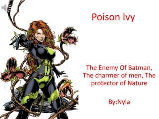 Poison Ivy
The Enemy Of Batman,
The charmer of men, The
protector of Nature
By:Nyla
 