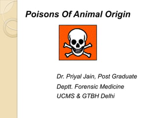 Poisons Of Animal Origin
Dr. Priyal Jain, Post Graduate
Deptt. Forensic Medicine
UCMS & GTBH Delhi
 